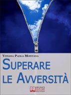 Superare le Avversità. Come Confrontarsi con la Realtà Quotidiana Liberi da Paure, Stress e Frustrazioni. (Ebook Italiano - Anteprima Gratis)