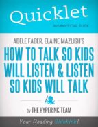 QUICKLET ON ADELE FABER AND ELAINE MAZLISH'S HOW TO TALK SO KIDS WILL LISTEN AND LISTEN SO KIDS WILL TALK QUICKLET ON ADELE FABER AND ELAINE MAZLISH'S HOW TO TALK SO KIDS WILL LISTEN AND LISTEN SO KIDS WILL TALK